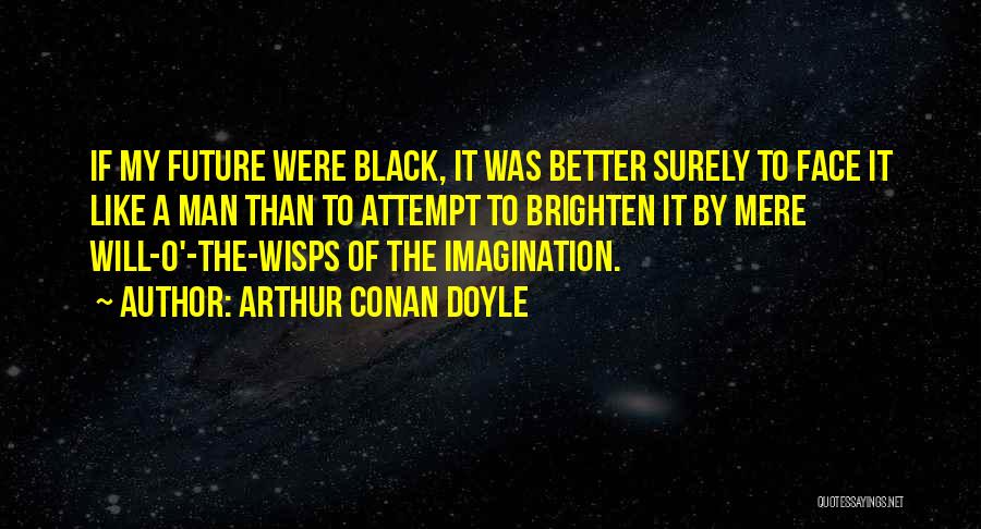 Arthur Conan Doyle Quotes: If My Future Were Black, It Was Better Surely To Face It Like A Man Than To Attempt To Brighten
