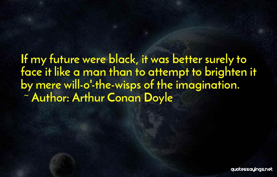 Arthur Conan Doyle Quotes: If My Future Were Black, It Was Better Surely To Face It Like A Man Than To Attempt To Brighten