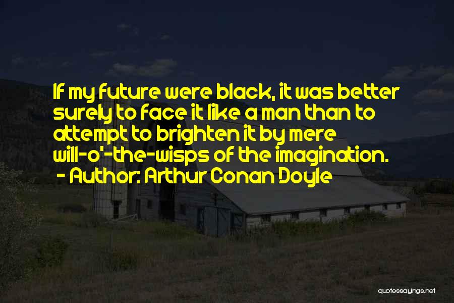 Arthur Conan Doyle Quotes: If My Future Were Black, It Was Better Surely To Face It Like A Man Than To Attempt To Brighten