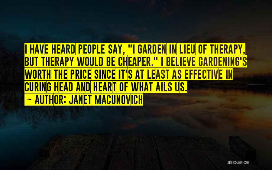 Janet Macunovich Quotes: I Have Heard People Say, I Garden In Lieu Of Therapy, But Therapy Would Be Cheaper. I Believe Gardening's Worth