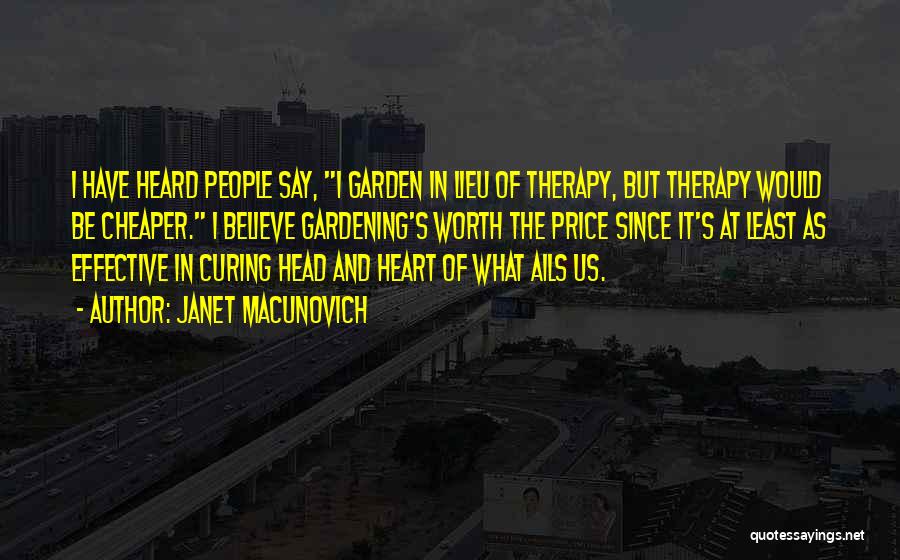 Janet Macunovich Quotes: I Have Heard People Say, I Garden In Lieu Of Therapy, But Therapy Would Be Cheaper. I Believe Gardening's Worth