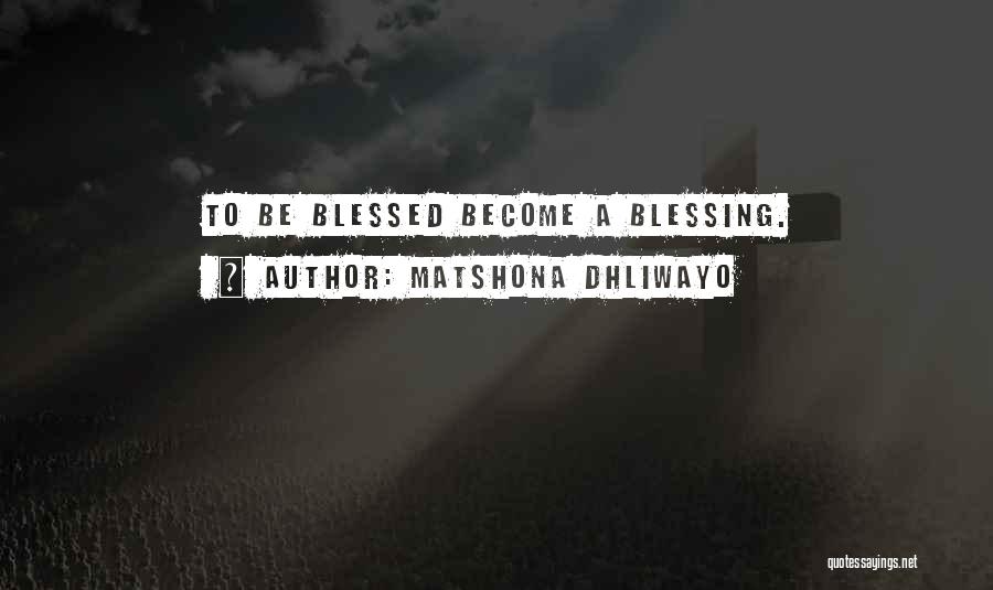 Matshona Dhliwayo Quotes: To Be Blessed Become A Blessing.