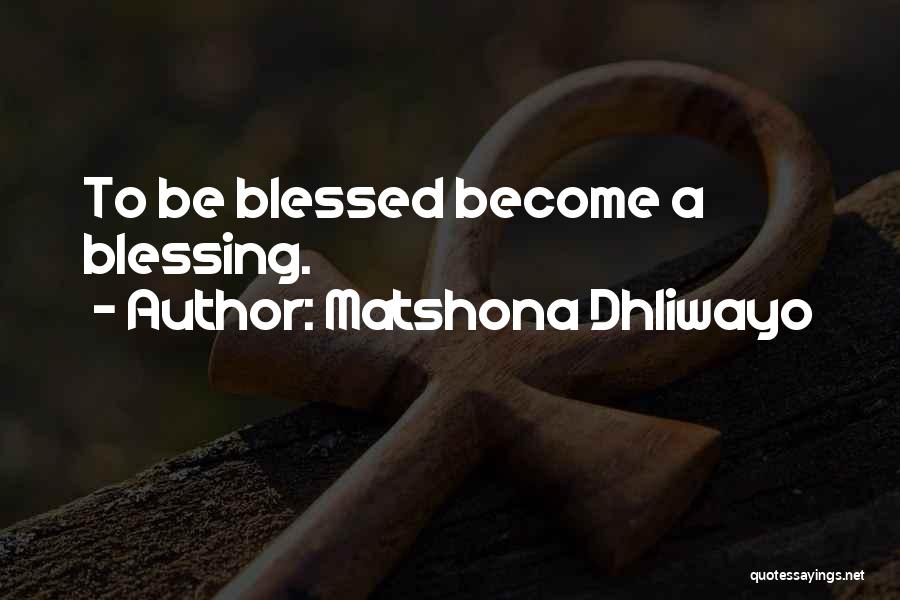 Matshona Dhliwayo Quotes: To Be Blessed Become A Blessing.