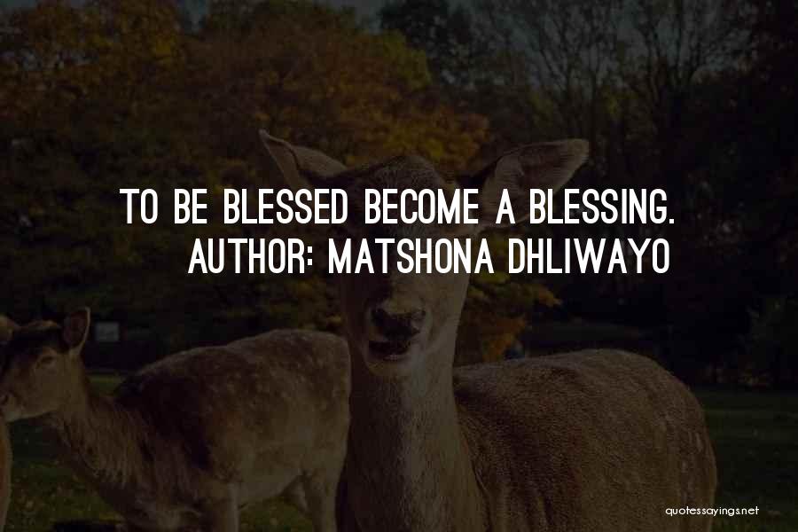 Matshona Dhliwayo Quotes: To Be Blessed Become A Blessing.