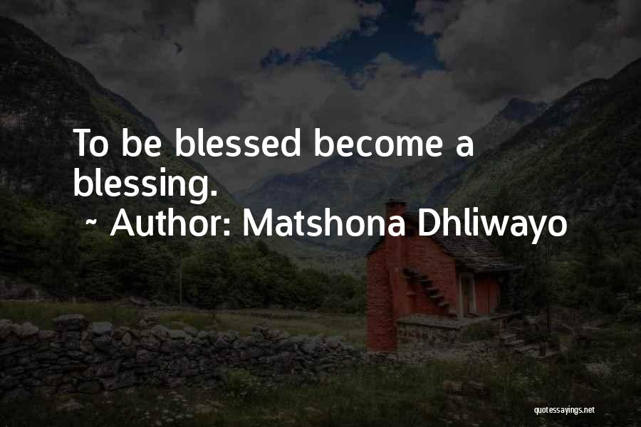 Matshona Dhliwayo Quotes: To Be Blessed Become A Blessing.