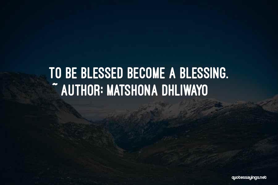 Matshona Dhliwayo Quotes: To Be Blessed Become A Blessing.