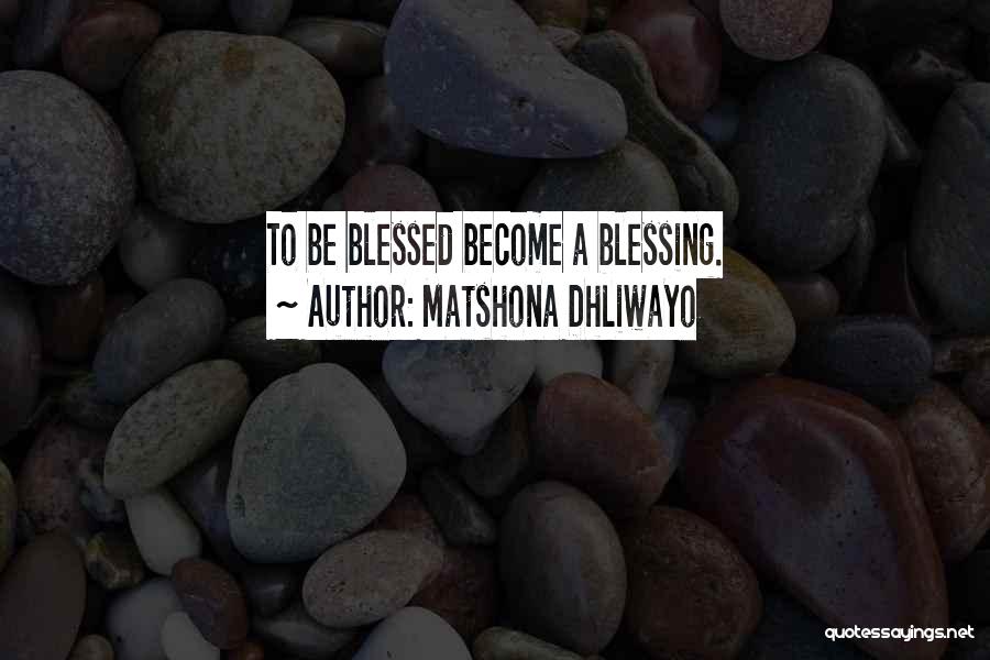 Matshona Dhliwayo Quotes: To Be Blessed Become A Blessing.