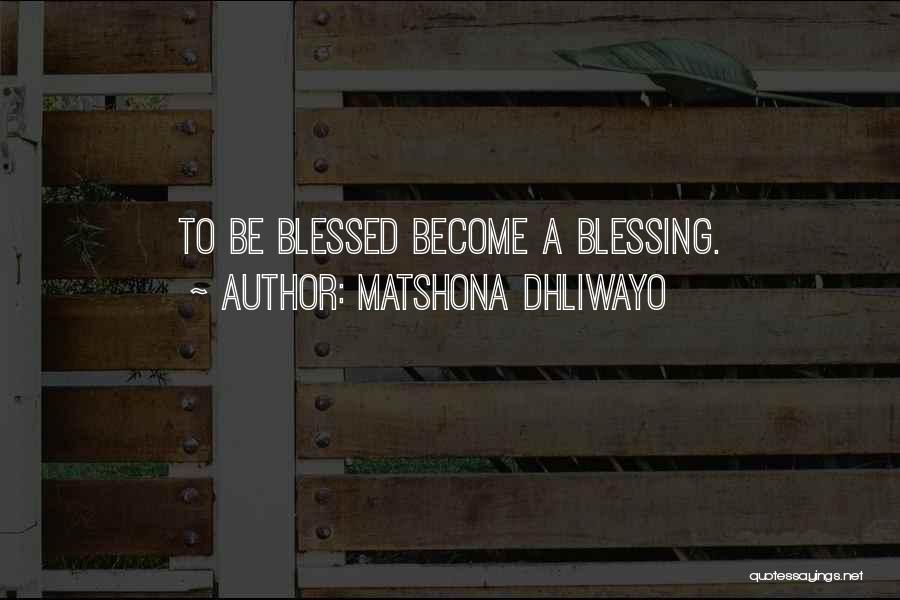 Matshona Dhliwayo Quotes: To Be Blessed Become A Blessing.