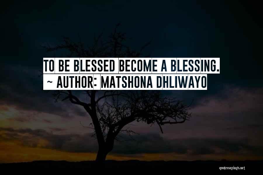 Matshona Dhliwayo Quotes: To Be Blessed Become A Blessing.