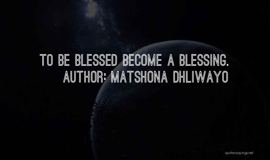 Matshona Dhliwayo Quotes: To Be Blessed Become A Blessing.