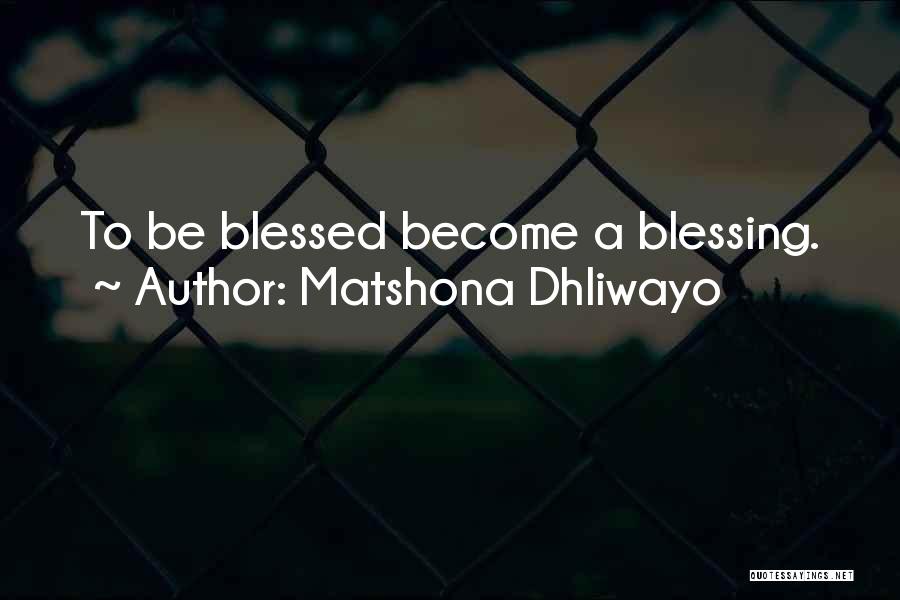 Matshona Dhliwayo Quotes: To Be Blessed Become A Blessing.