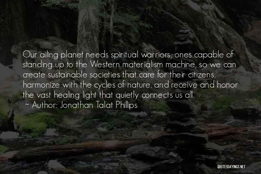 Jonathan Talat Phillips Quotes: Our Ailing Planet Needs Spiritual Warriors, Ones Capable Of Standing Up To The Western Materialism Machine, So We Can Create