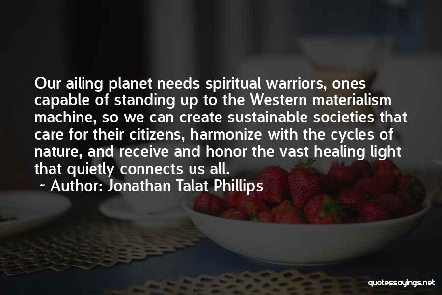 Jonathan Talat Phillips Quotes: Our Ailing Planet Needs Spiritual Warriors, Ones Capable Of Standing Up To The Western Materialism Machine, So We Can Create