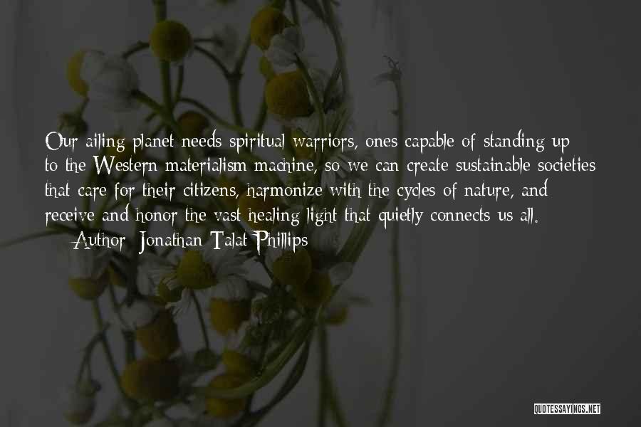 Jonathan Talat Phillips Quotes: Our Ailing Planet Needs Spiritual Warriors, Ones Capable Of Standing Up To The Western Materialism Machine, So We Can Create