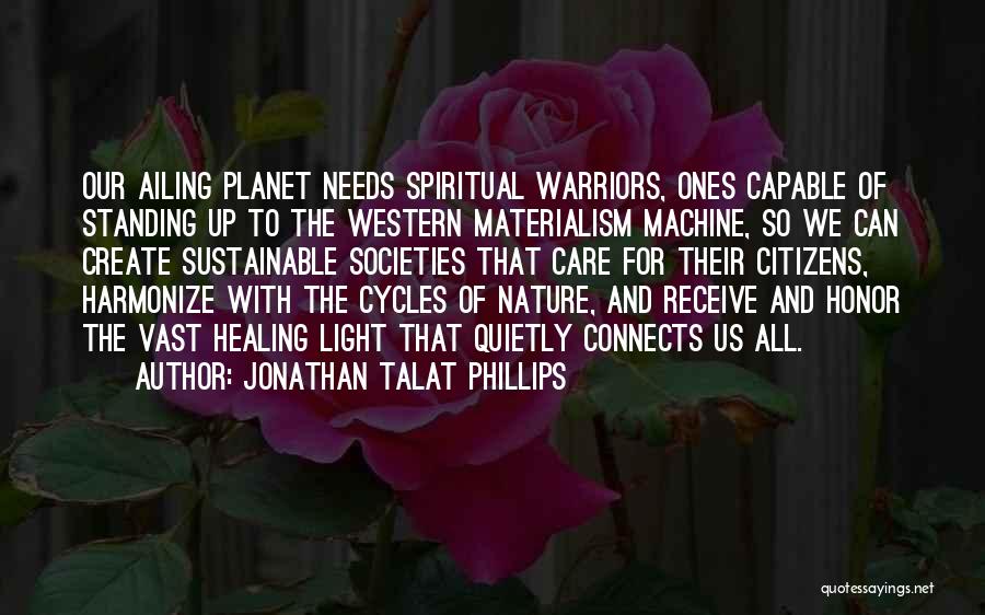 Jonathan Talat Phillips Quotes: Our Ailing Planet Needs Spiritual Warriors, Ones Capable Of Standing Up To The Western Materialism Machine, So We Can Create