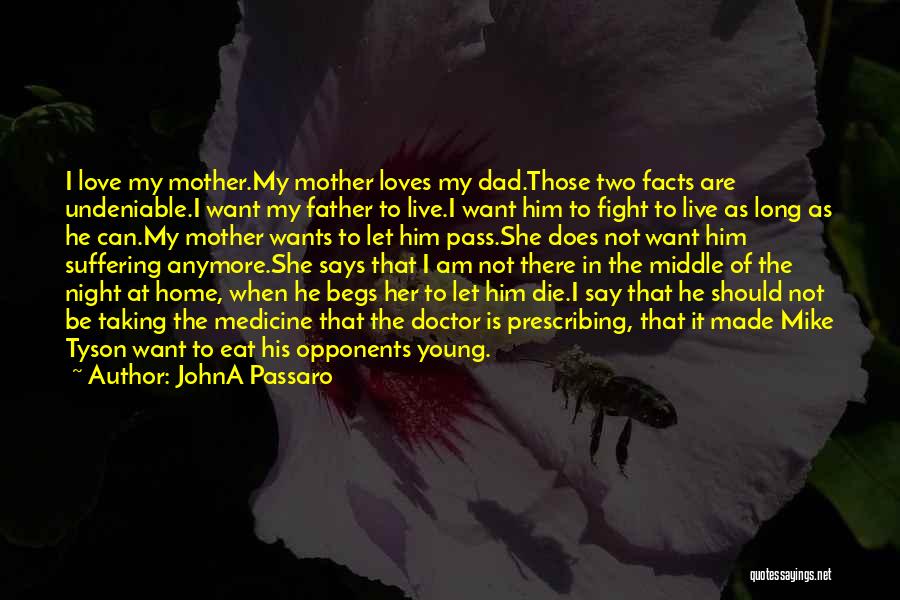 JohnA Passaro Quotes: I Love My Mother.my Mother Loves My Dad.those Two Facts Are Undeniable.i Want My Father To Live.i Want Him To