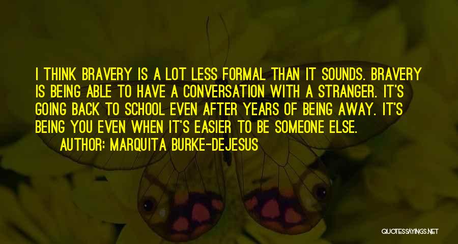 Marquita Burke-DeJesus Quotes: I Think Bravery Is A Lot Less Formal Than It Sounds. Bravery Is Being Able To Have A Conversation With