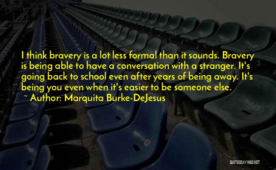 Marquita Burke-DeJesus Quotes: I Think Bravery Is A Lot Less Formal Than It Sounds. Bravery Is Being Able To Have A Conversation With