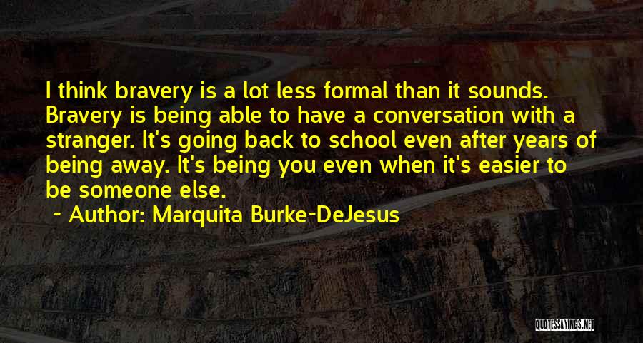 Marquita Burke-DeJesus Quotes: I Think Bravery Is A Lot Less Formal Than It Sounds. Bravery Is Being Able To Have A Conversation With