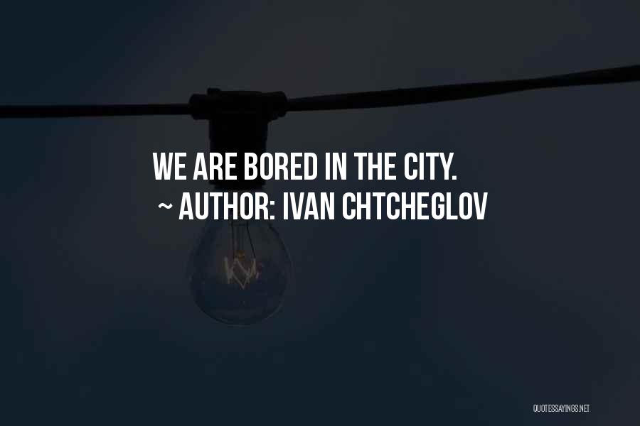 Ivan Chtcheglov Quotes: We Are Bored In The City.
