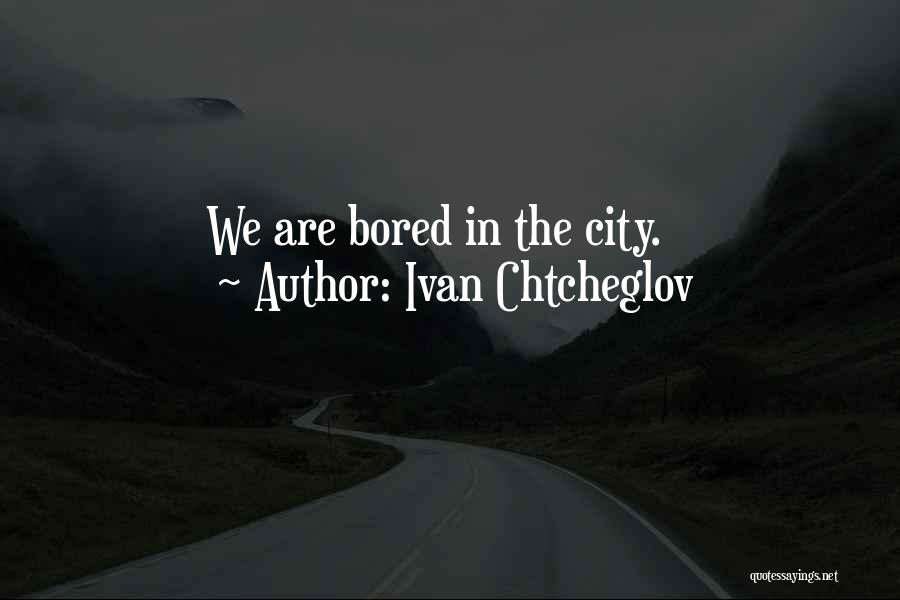 Ivan Chtcheglov Quotes: We Are Bored In The City.
