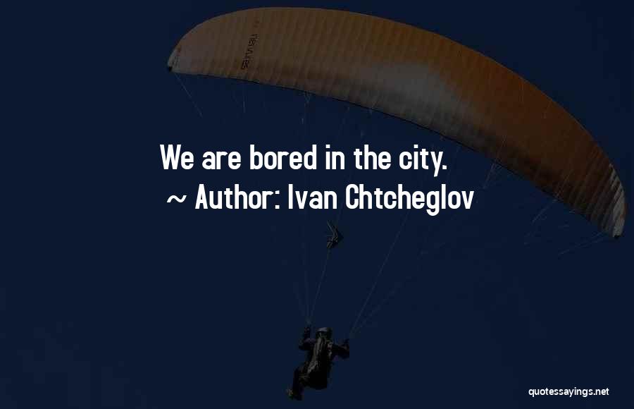 Ivan Chtcheglov Quotes: We Are Bored In The City.