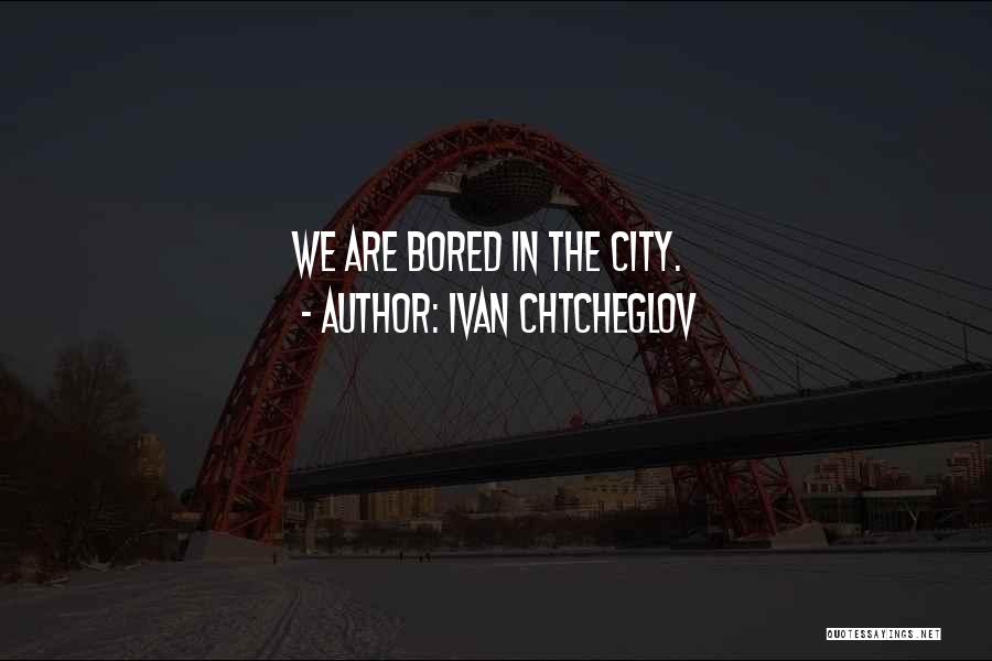 Ivan Chtcheglov Quotes: We Are Bored In The City.