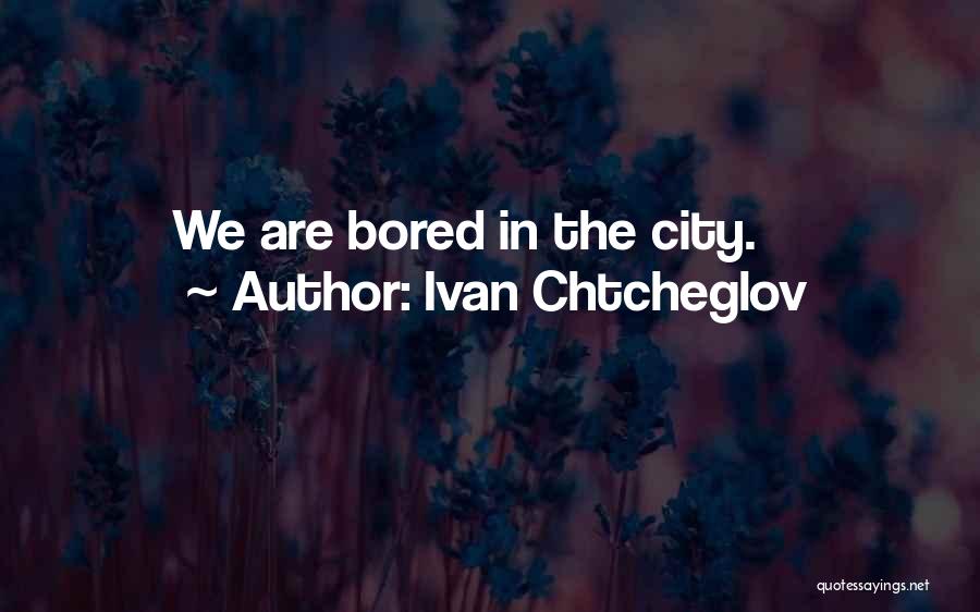 Ivan Chtcheglov Quotes: We Are Bored In The City.