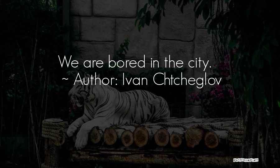 Ivan Chtcheglov Quotes: We Are Bored In The City.