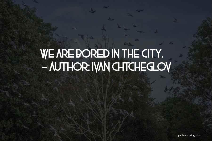 Ivan Chtcheglov Quotes: We Are Bored In The City.