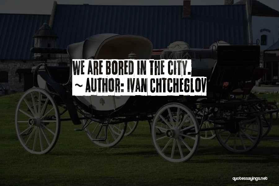 Ivan Chtcheglov Quotes: We Are Bored In The City.