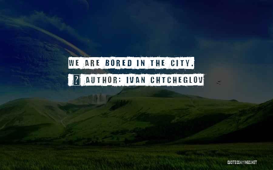 Ivan Chtcheglov Quotes: We Are Bored In The City.