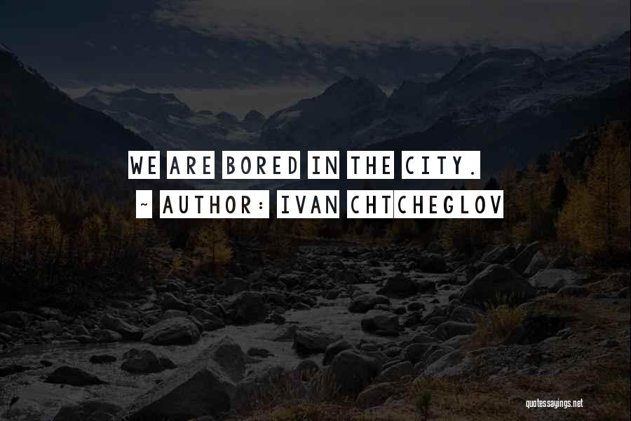 Ivan Chtcheglov Quotes: We Are Bored In The City.
