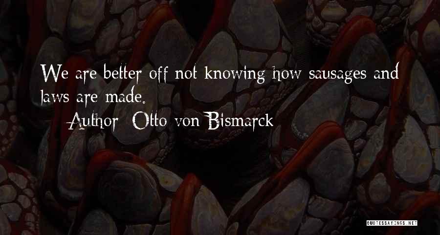 Otto Von Bismarck Quotes: We Are Better Off Not Knowing How Sausages And Laws Are Made.