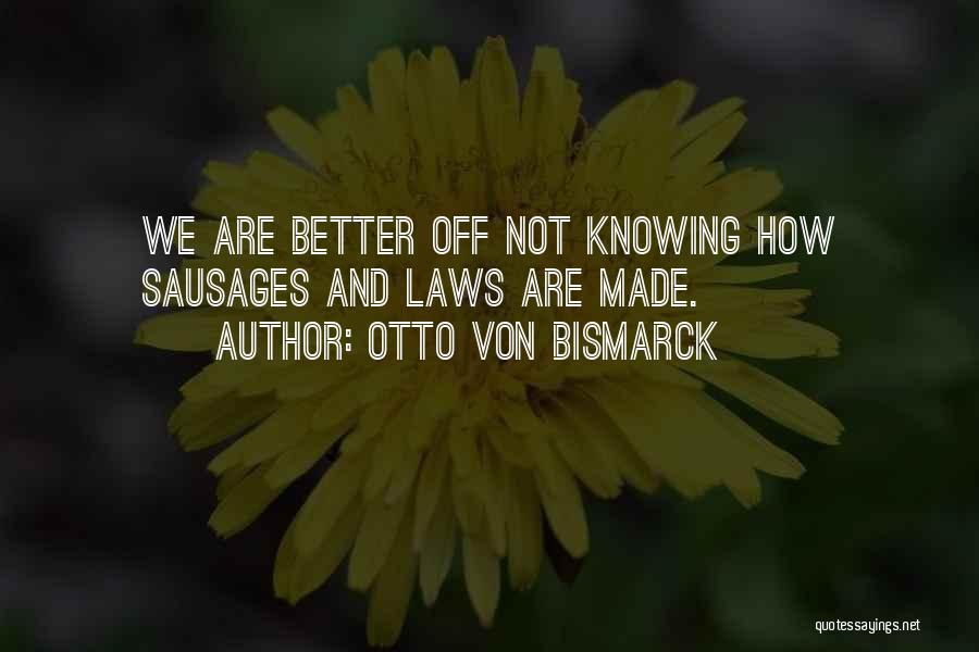 Otto Von Bismarck Quotes: We Are Better Off Not Knowing How Sausages And Laws Are Made.