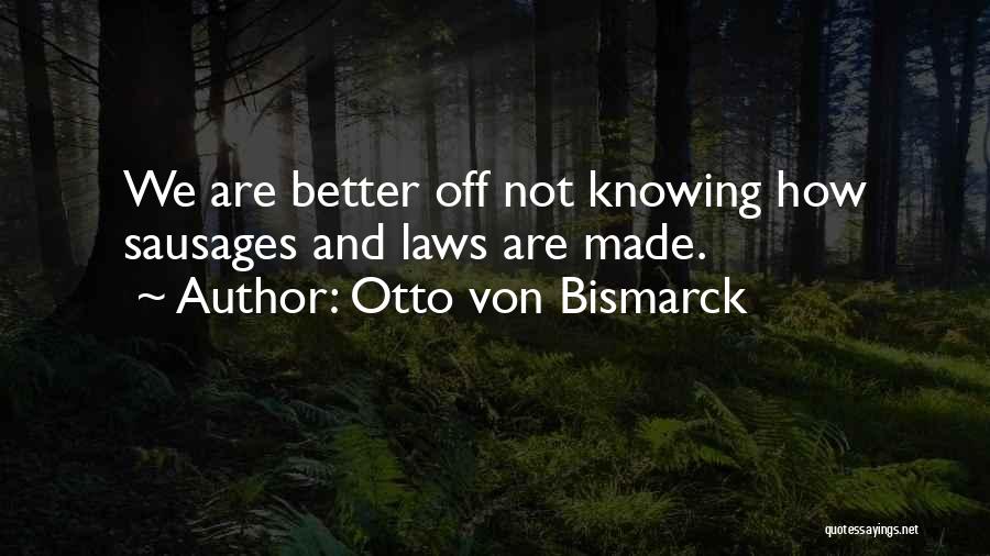 Otto Von Bismarck Quotes: We Are Better Off Not Knowing How Sausages And Laws Are Made.