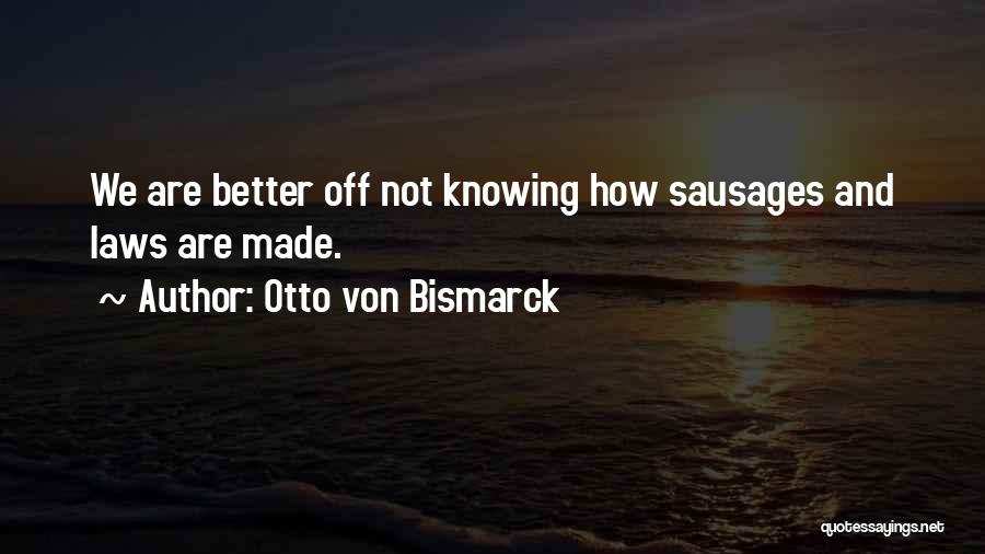 Otto Von Bismarck Quotes: We Are Better Off Not Knowing How Sausages And Laws Are Made.