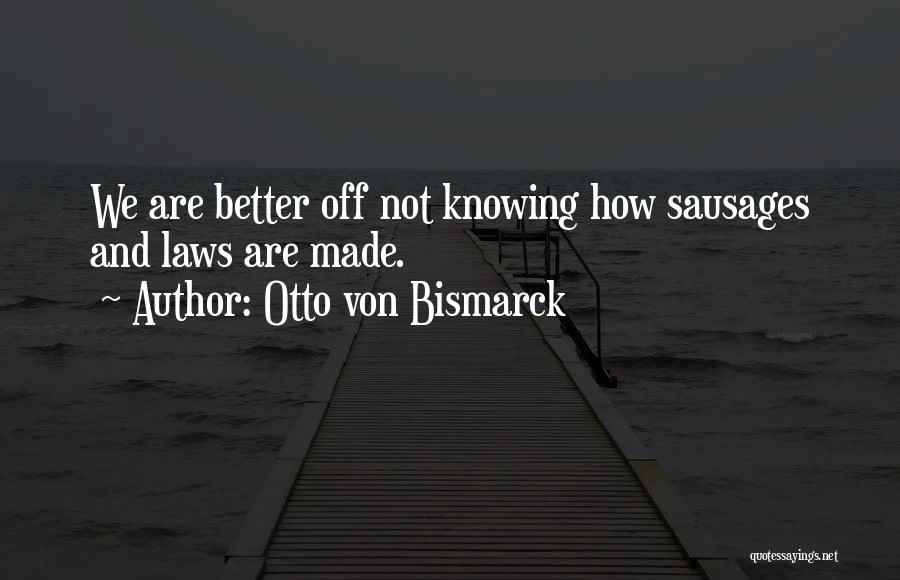 Otto Von Bismarck Quotes: We Are Better Off Not Knowing How Sausages And Laws Are Made.