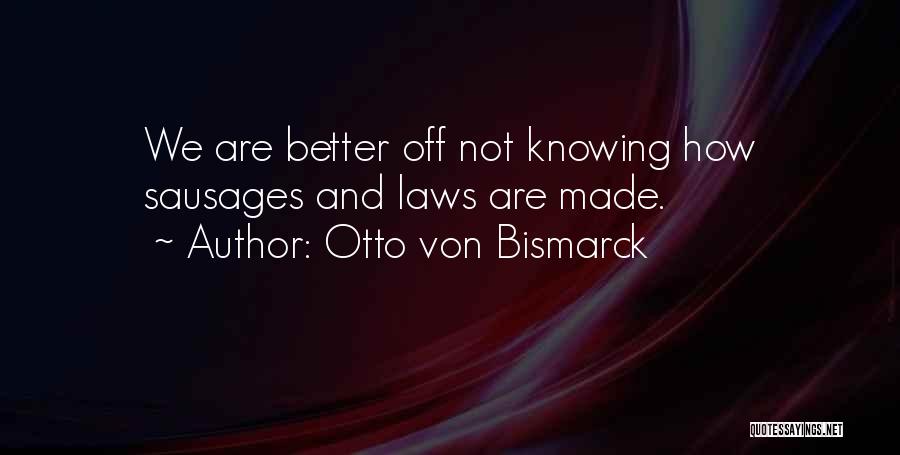 Otto Von Bismarck Quotes: We Are Better Off Not Knowing How Sausages And Laws Are Made.