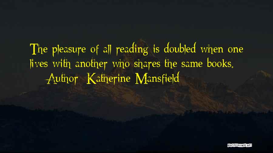 Katherine Mansfield Quotes: The Pleasure Of All Reading Is Doubled When One Lives With Another Who Shares The Same Books.