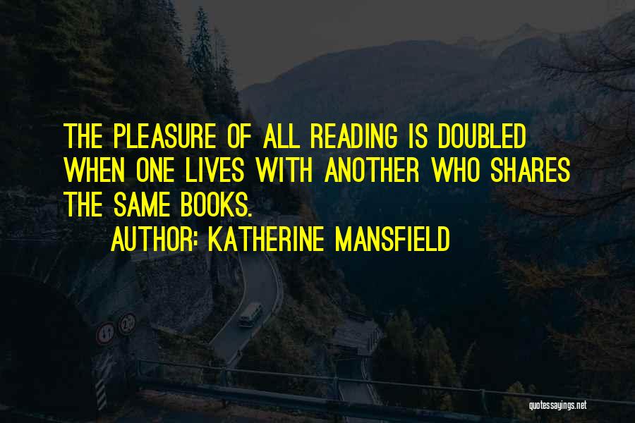 Katherine Mansfield Quotes: The Pleasure Of All Reading Is Doubled When One Lives With Another Who Shares The Same Books.