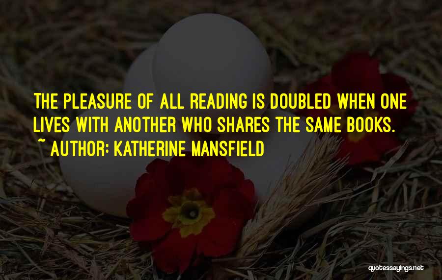 Katherine Mansfield Quotes: The Pleasure Of All Reading Is Doubled When One Lives With Another Who Shares The Same Books.
