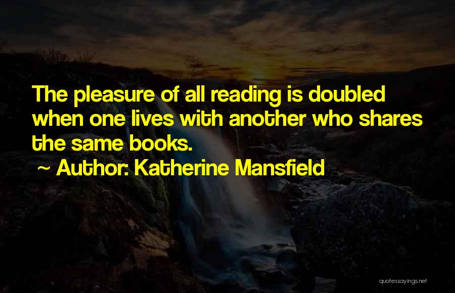 Katherine Mansfield Quotes: The Pleasure Of All Reading Is Doubled When One Lives With Another Who Shares The Same Books.