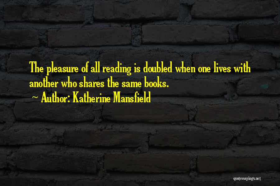 Katherine Mansfield Quotes: The Pleasure Of All Reading Is Doubled When One Lives With Another Who Shares The Same Books.