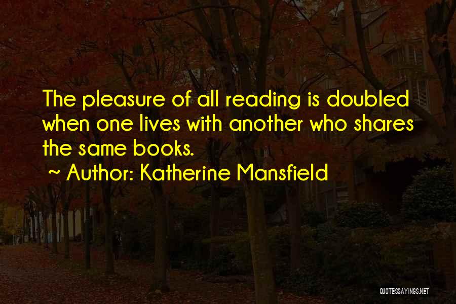 Katherine Mansfield Quotes: The Pleasure Of All Reading Is Doubled When One Lives With Another Who Shares The Same Books.