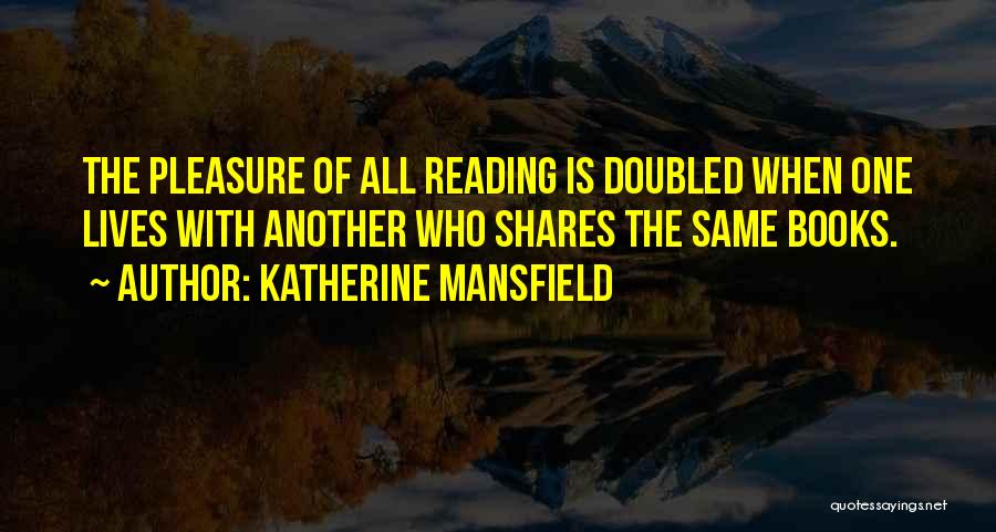 Katherine Mansfield Quotes: The Pleasure Of All Reading Is Doubled When One Lives With Another Who Shares The Same Books.