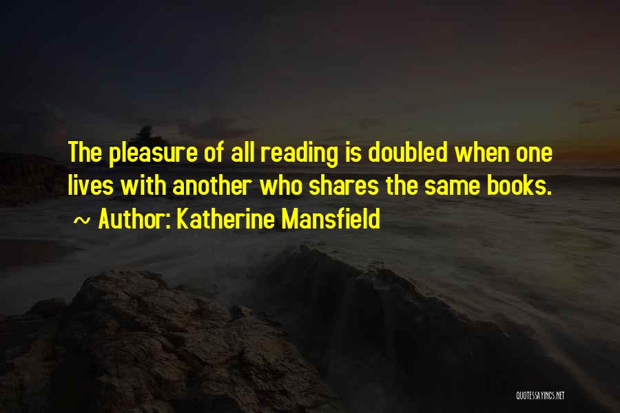 Katherine Mansfield Quotes: The Pleasure Of All Reading Is Doubled When One Lives With Another Who Shares The Same Books.