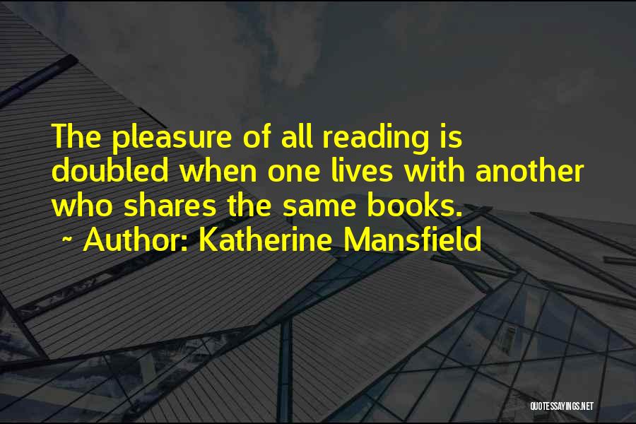 Katherine Mansfield Quotes: The Pleasure Of All Reading Is Doubled When One Lives With Another Who Shares The Same Books.