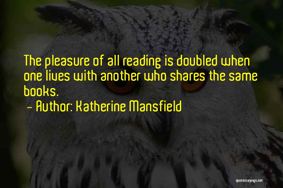 Katherine Mansfield Quotes: The Pleasure Of All Reading Is Doubled When One Lives With Another Who Shares The Same Books.
