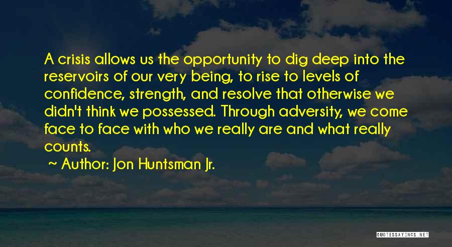 Jon Huntsman Jr. Quotes: A Crisis Allows Us The Opportunity To Dig Deep Into The Reservoirs Of Our Very Being, To Rise To Levels